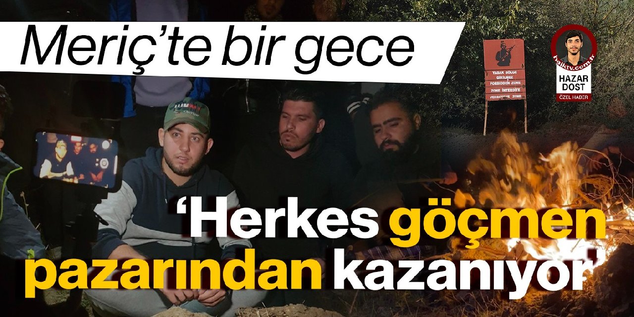 Meriç’te bir gece: Herkes göçmen pazarından kazanıyor