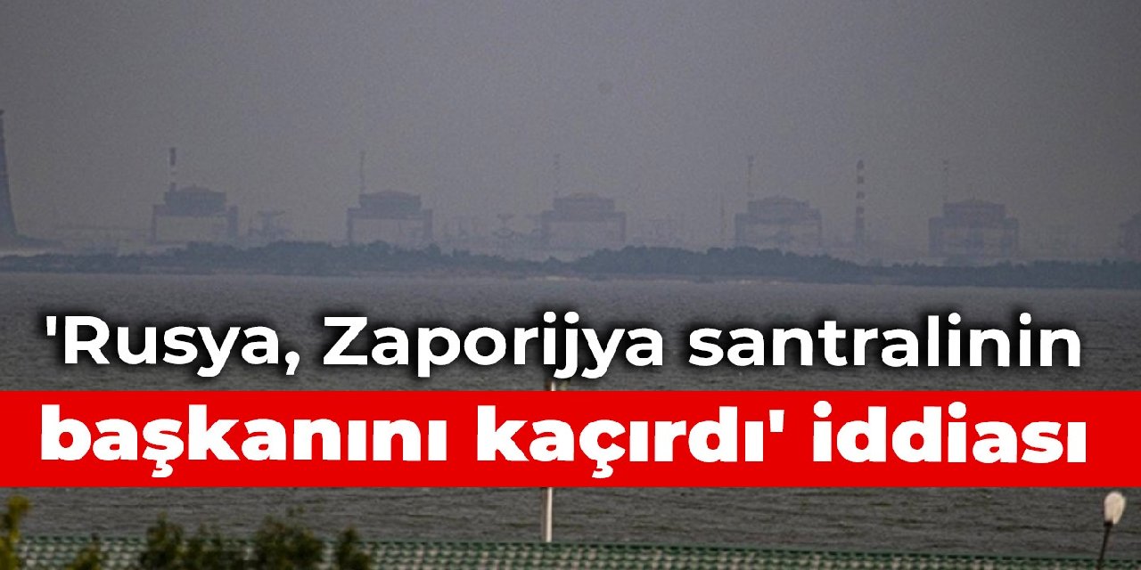 ‘Rusya Zaporijya santralinin başkanını kaçırdı’ iddiası