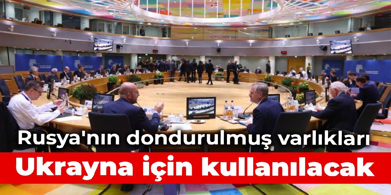 Rusya’nın dondurulmuş varlıkları Ukrayna için kullanılacak