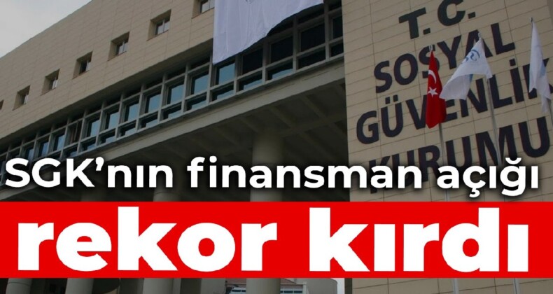 SGK’nın finansman açığı rekor kırdı