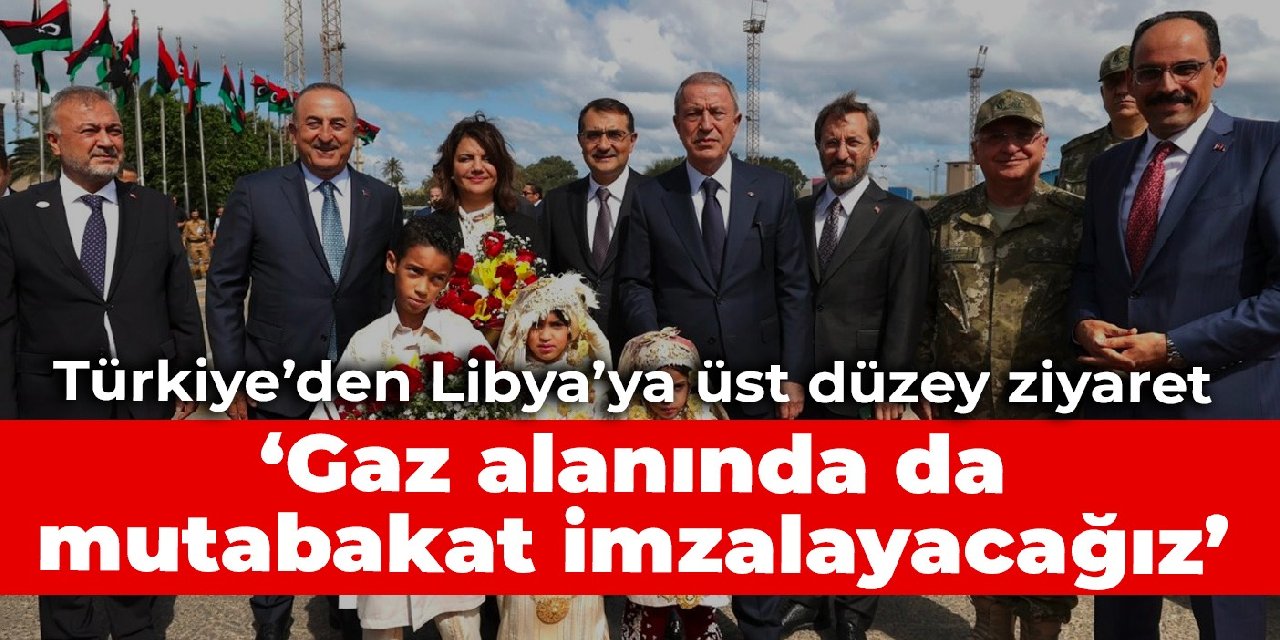 Türkiye’den Libya’ya üst düzey ziyaret: Gaz alanında da mutabakat imzalayacağız