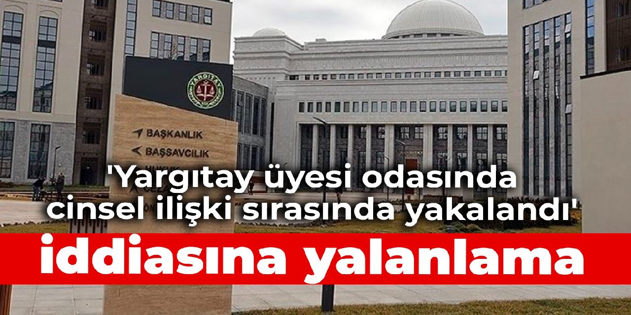 ‘Yargıtay üyesi odasında cinsel ilişki sırasında yakalandı’ iddiasına yalanlama