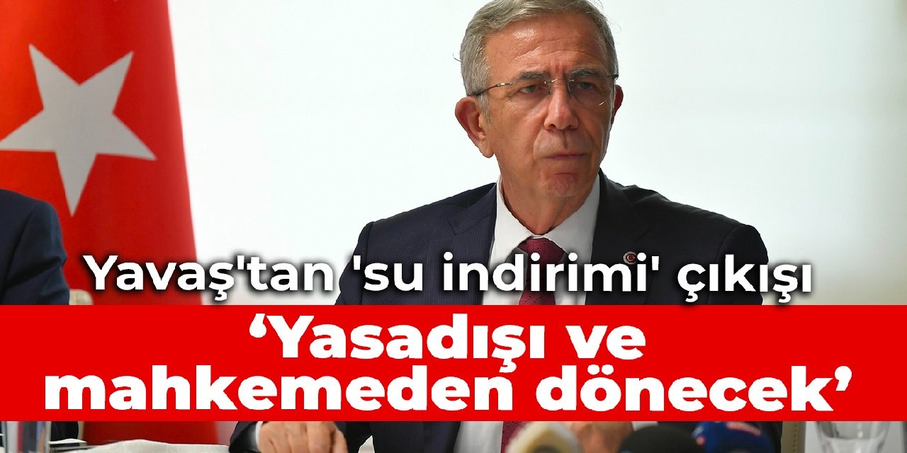 Yavaş’tan ‘su indirimi’ çıkışı: Yasadışı ve mahkemeden dönecek