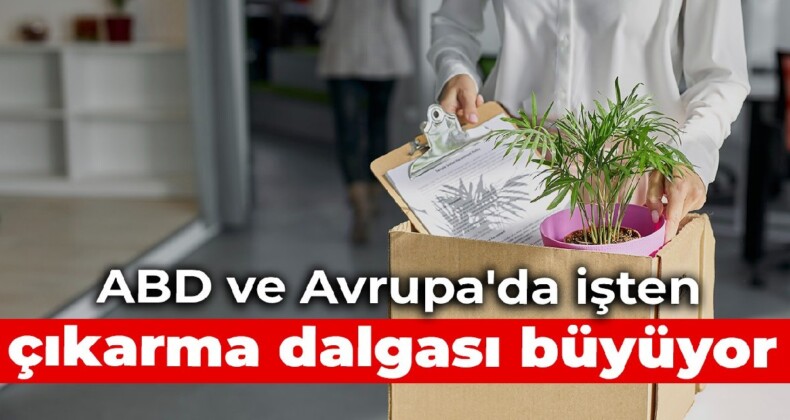 ABD ve Avrupa’da işten çıkarma dalgası büyüyor