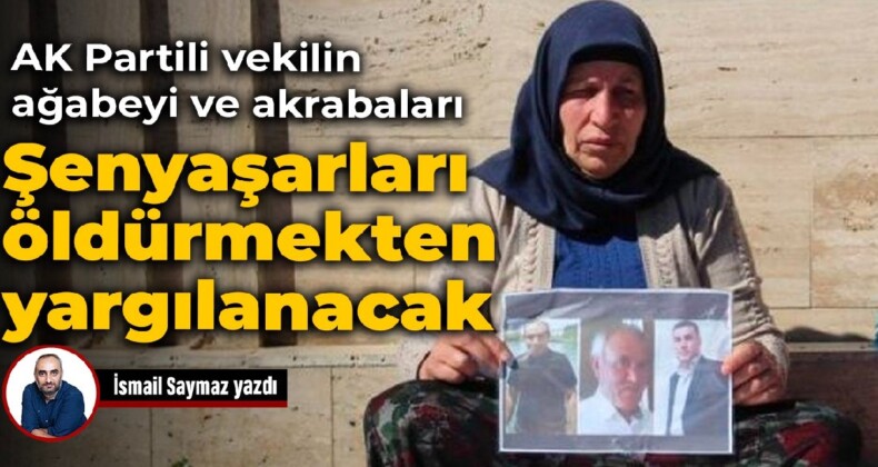 AK Partili vekilin ağabeyi ve akrabaları Şenyaşarları öldürmekten yargılanacak