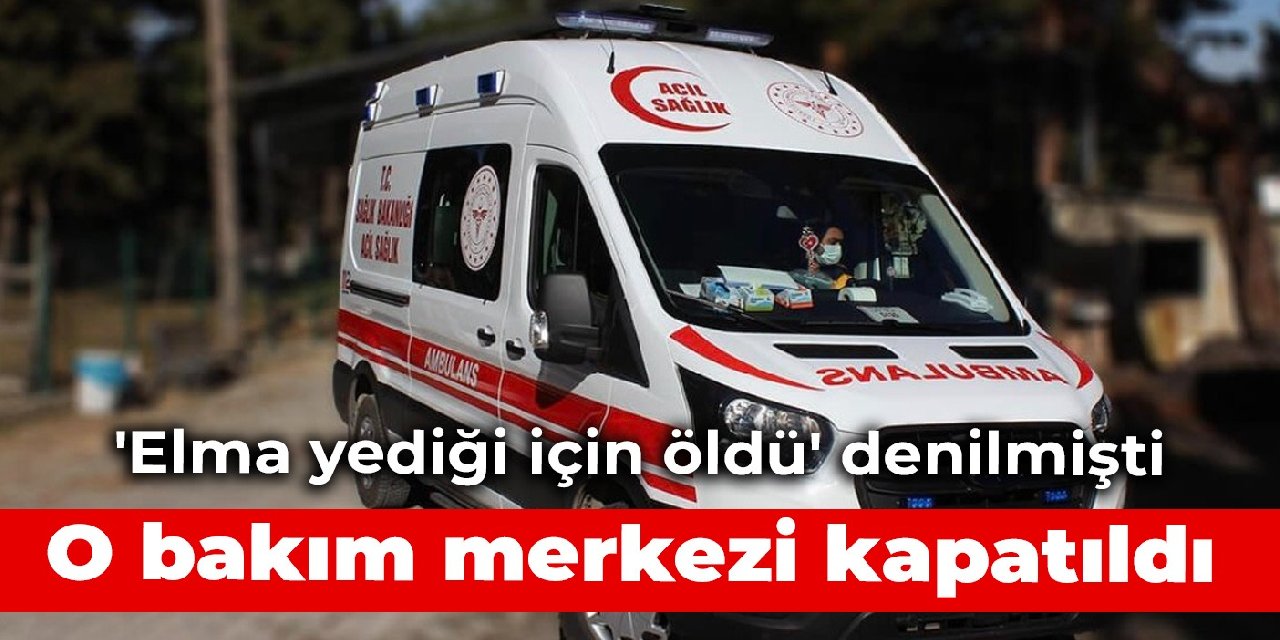 ‘Elma yediği için öldü’ denilmişti: O bakım merkezi kapatıldı