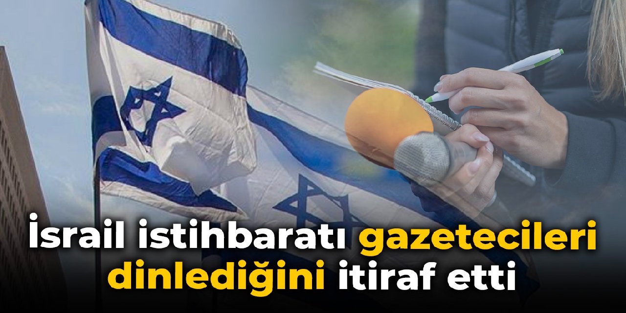 İsrail istihbaratı gazetecileri dinlediğini itiraf etti: Yılda 5-6’yı geçmiyor