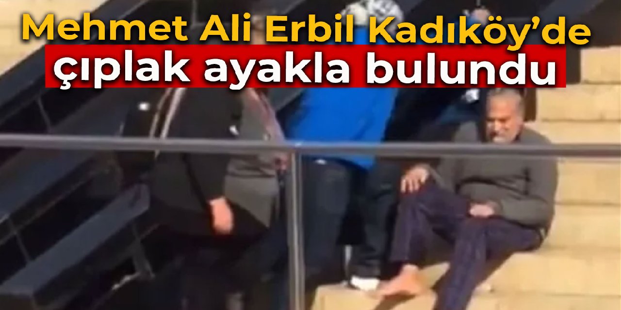 Mehmet Ali Erbil Kadıköy’de çıplak ayakla görüntülendi