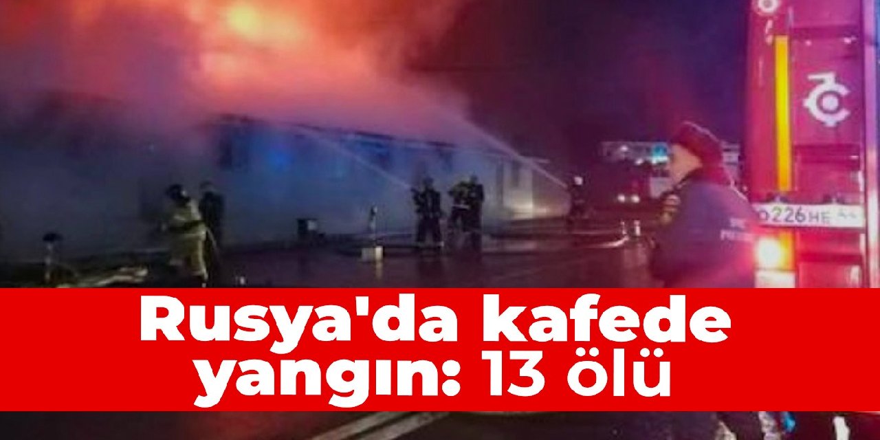 Rusya’da kafede yangın: 13 ölü