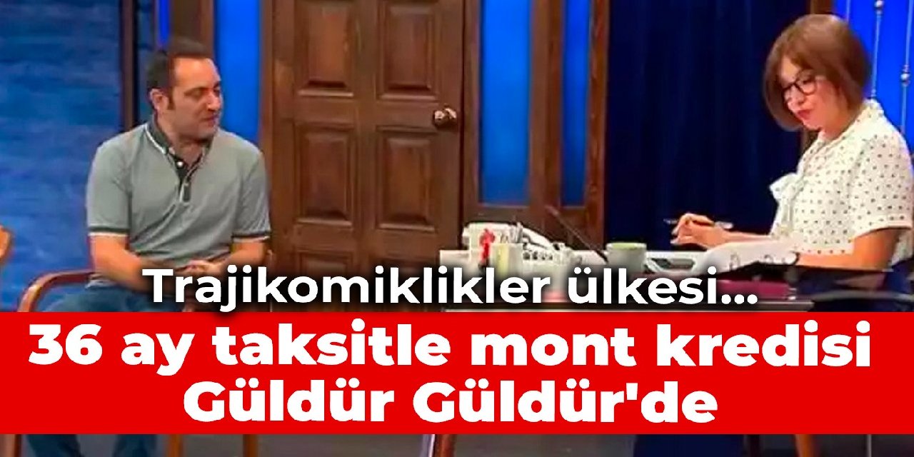 Trajikomiklikler ülkesi… 36 ay taksitle mont kredisi Güldür Güldür’de