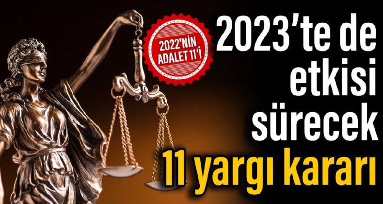 2022’nin adalet 11’i: 2023’te de etkisi sürecek 11 yargı kararı