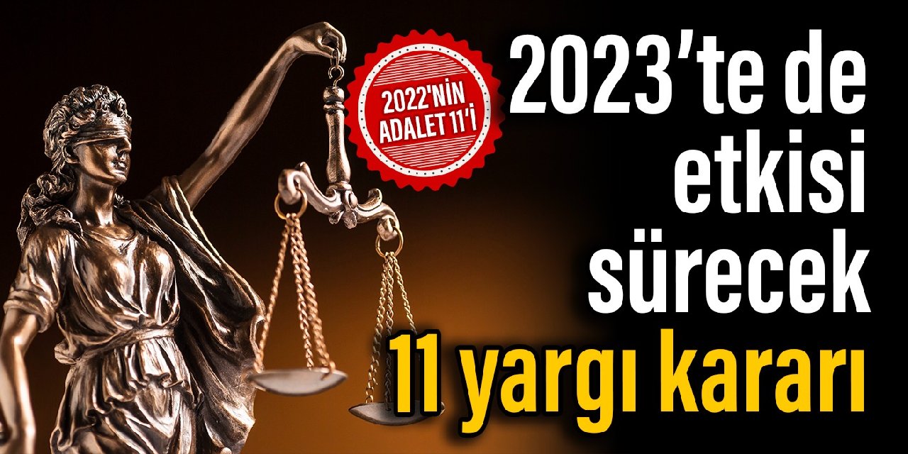 2022’nin adalet 11’i: 2023’te de etkisi sürecek 11 yargı kararı