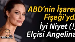 ABD’nin İşaret Fişeği’ydi: İyi Niyet(!) Elçisi Angelina