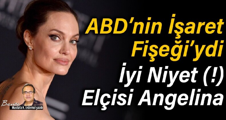 ABD’nin İşaret Fişeği’ydi: İyi Niyet(!) Elçisi Angelina