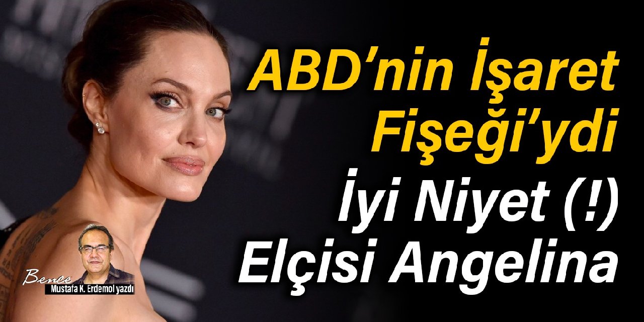 ABD’nin İşaret Fişeği’ydi: İyi Niyet(!) Elçisi Angelina