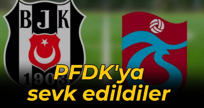 Beşiktaş ve Trabzonspor PFDK’ya sevk edildi