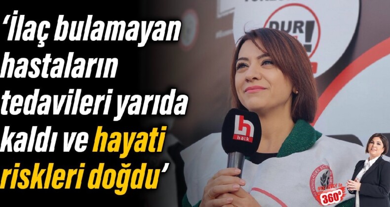 Gamze Taşcıer: İlaç bulamayan hastaların tedavileri yarıda kaldı ve hayati riskleri doğdu