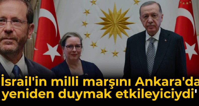 Herzog: İsrail’in milli marşını Ankara’da yeniden duymak çok etkileyiciydi