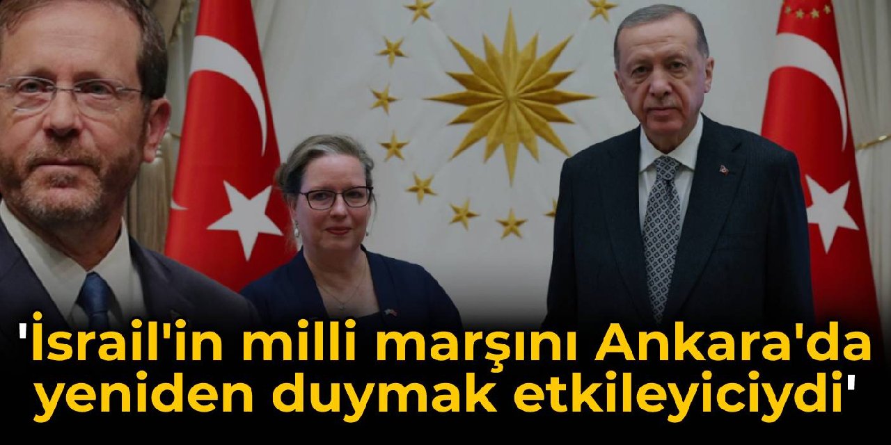 Herzog: İsrail’in milli marşını Ankara’da yeniden duymak çok etkileyiciydi