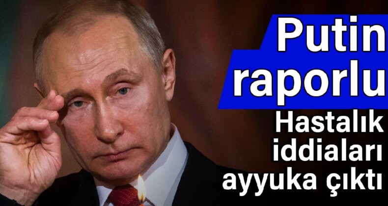 Putin raporlu: Hastalık iddiaları ayyuka çıktı