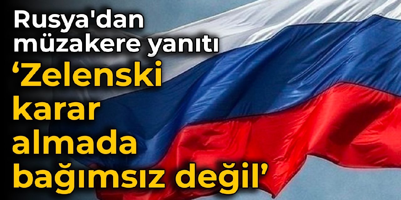 Rusya’dan müzakere yanıtı: Zelenski karar almada bağımsız değil