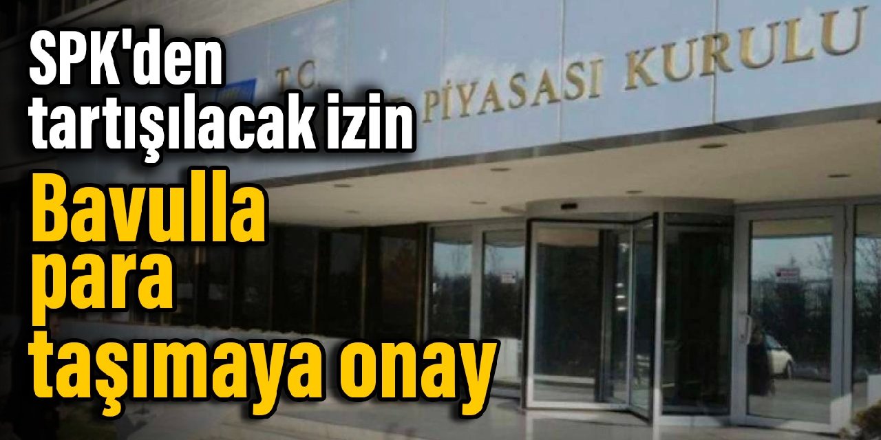 SPK’den tartışılacak izin: Bavulla para taşımaya onay