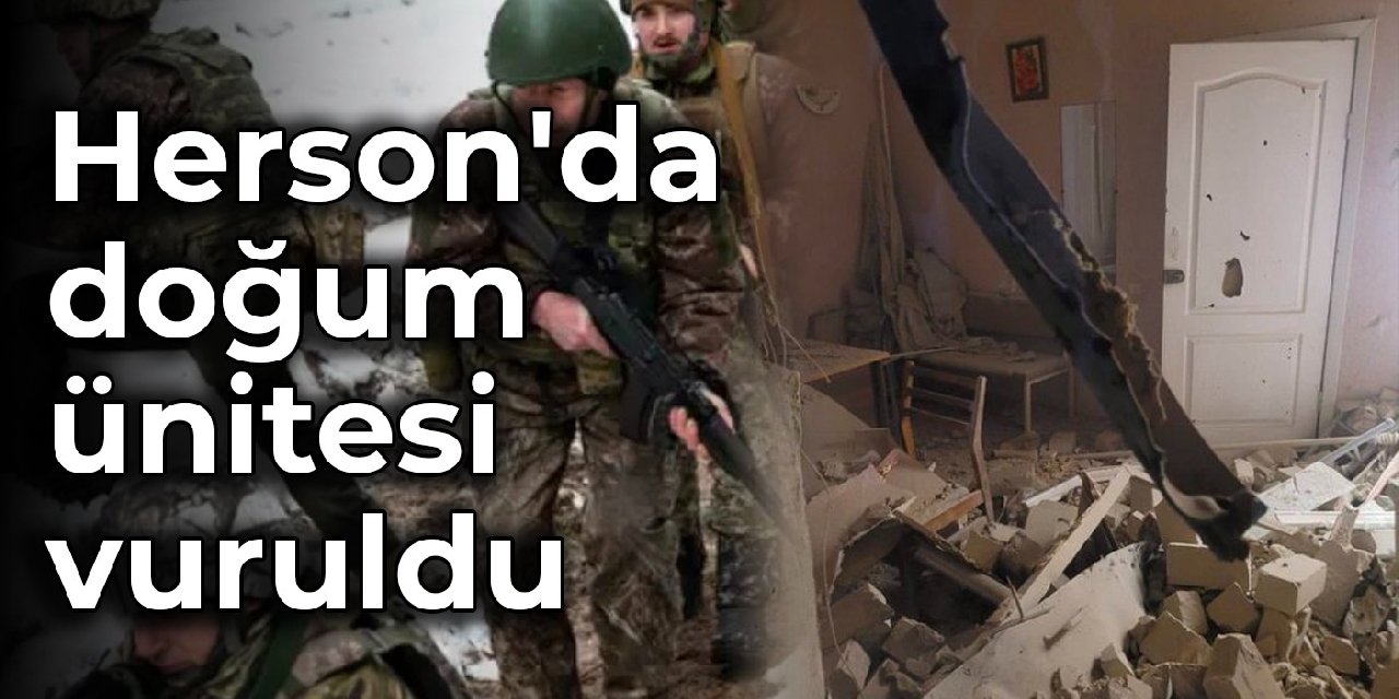 Ukrayna: Herson’da doğum ünitesi vuruldu