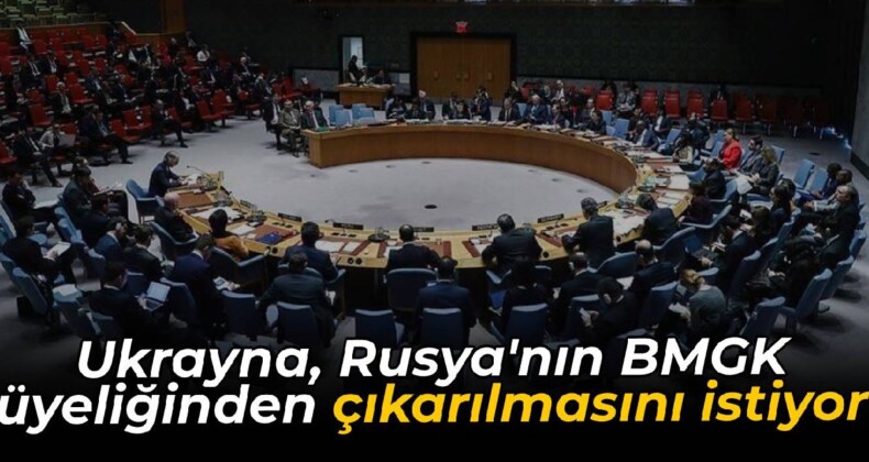 Ukrayna, Rusya’nın BMGK üyeliğinden çıkarılmasını istiyor