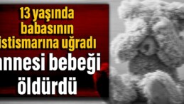 13 yaşında babasının istismarına uğradı, annesi bebeği öldürdü