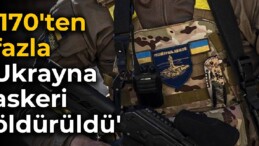 ‘170’ten fazla Ukrayna askeri öldürüldü’