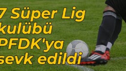 7 Süper Lig kulübü PFDK’ya sevk edildi