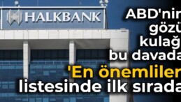 ABD’nin gözü kulağı Halkbank davasında: ‘En önemliler’ listesinde ilk sırada