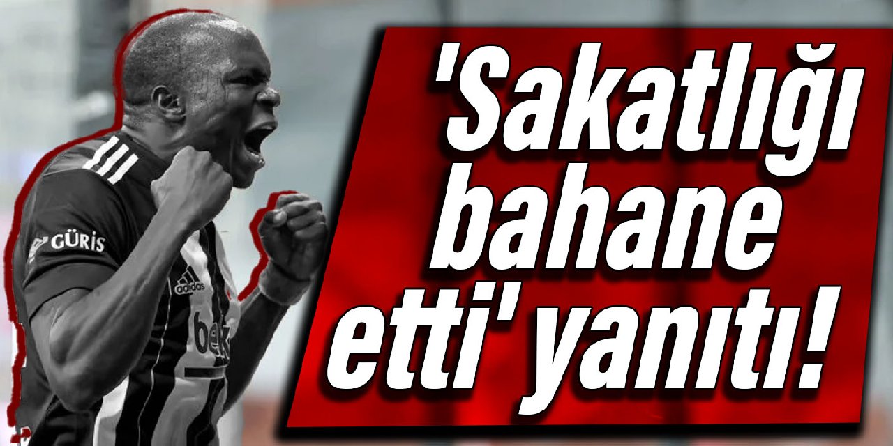 Aboubakar’dan ‘sakatlığı bahane etti’ yanıtı!