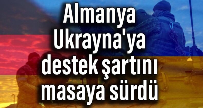 Almanya Ukrayna’ya destek şartını masaya sürdü