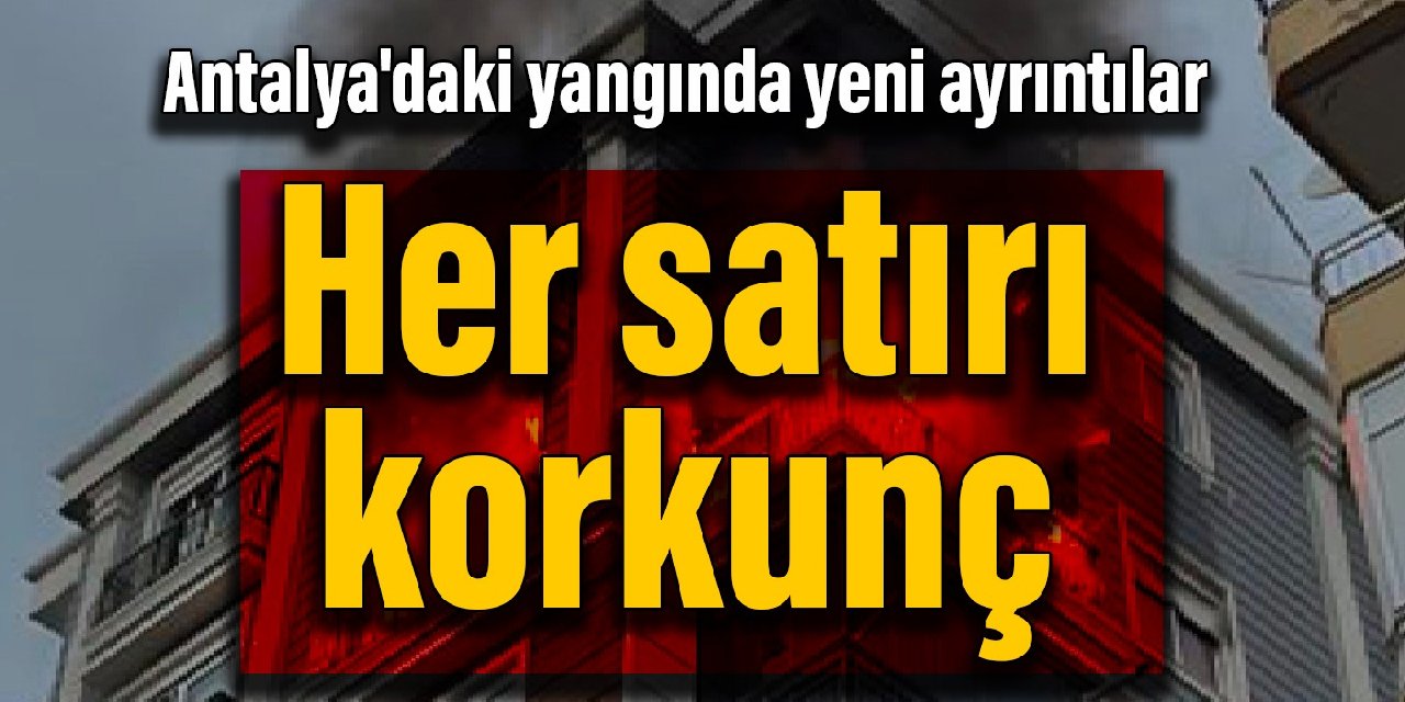 Antalya’daki yangında yeni ayrıntılar: Her satırı korkunç