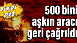 Araçlar yandı: 500 bini aşkın aracı geri çağrıldı