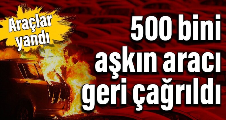 Araçlar yandı: 500 bini aşkın aracı geri çağrıldı