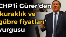 CHP’li Gürer’den kuraklık ve gübre fiyatlarına vurgu