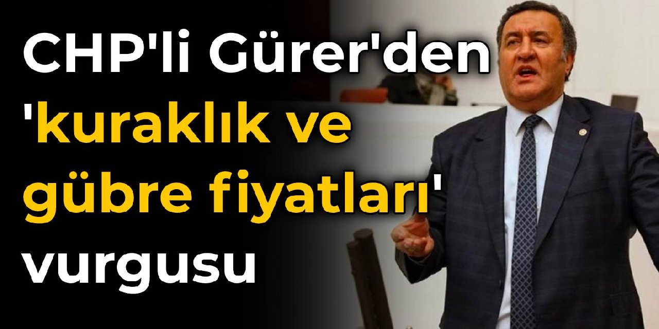 CHP’li Gürer’den kuraklık ve gübre fiyatlarına vurgu