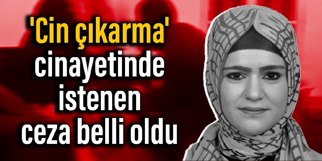 ‘Cin çıkarma’ cinayetinde istenen ceza belli oldu