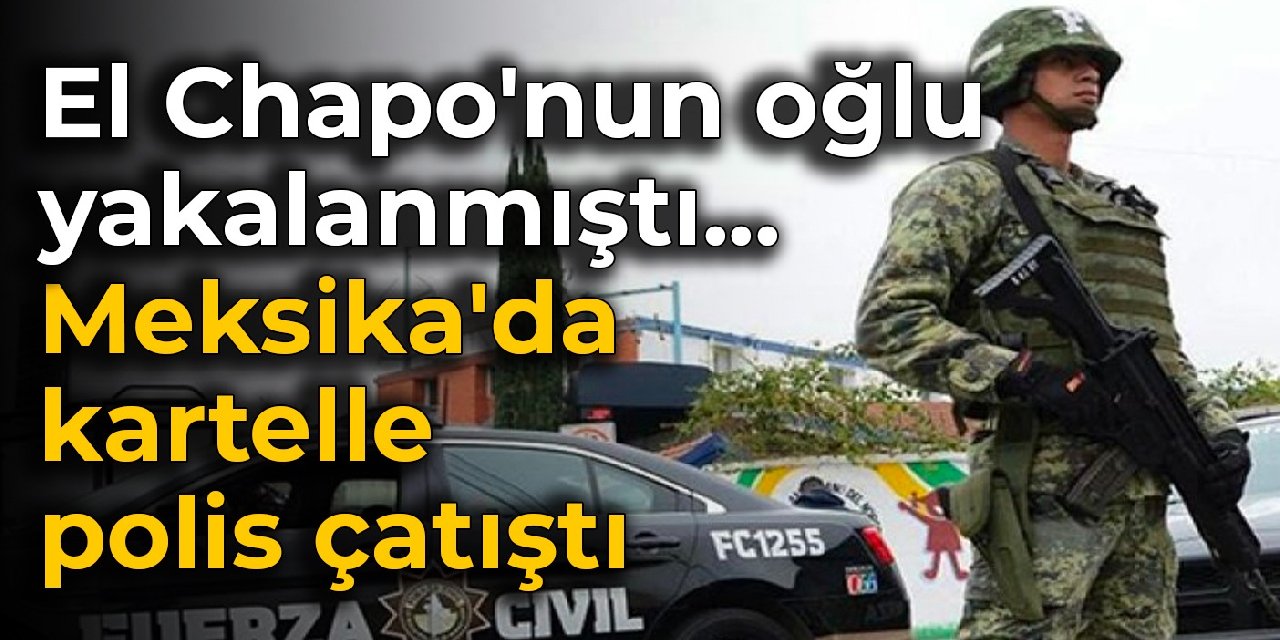 El Chapo’nun oğlu yakalanmıştı… Meksika’da kartelle polis çatıştı