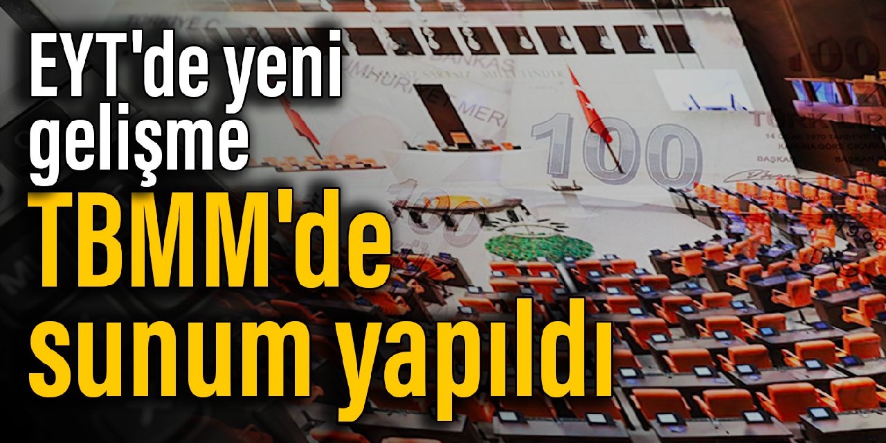EYT’de yeni gelişme: TBMM’de sunum yapıldı