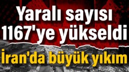 İran’da büyük yıkım: Yaralı sayısı 1167’ye yükseldi