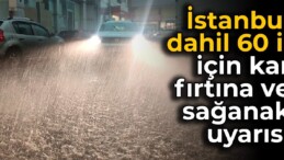 İstanbul dahil 60 il için kar, fırtına ve sağanak uyarısı