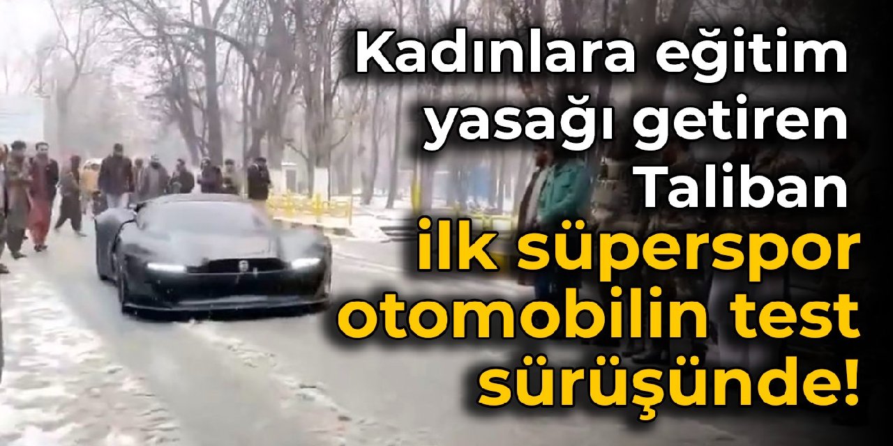 Kadınlara eğitim yasağı getiren Taliban, ilk süperspor otomobilin test sürüşünde!