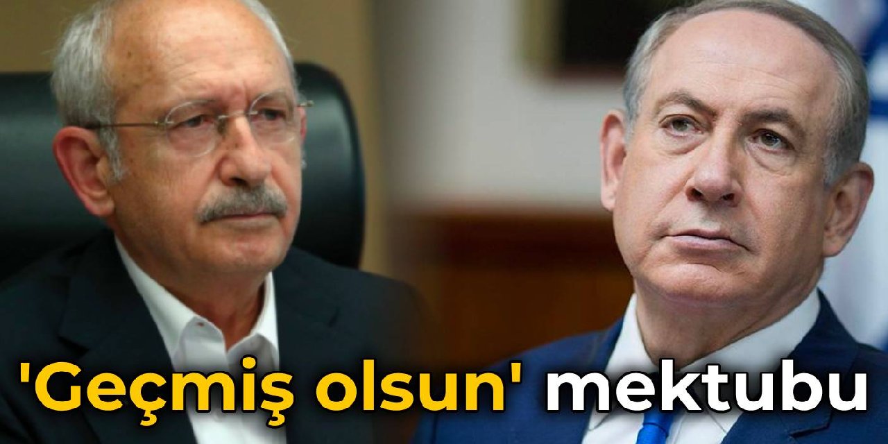 Kılıçdaroğlu’ndan Netanyahu’ya ‘geçmiş olsun’ mektubu