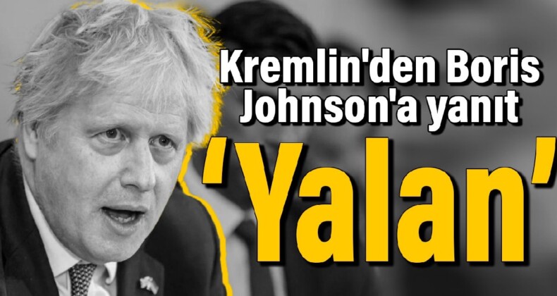 Kremlin’den Boris Johnson’a yanıt: Yalan!