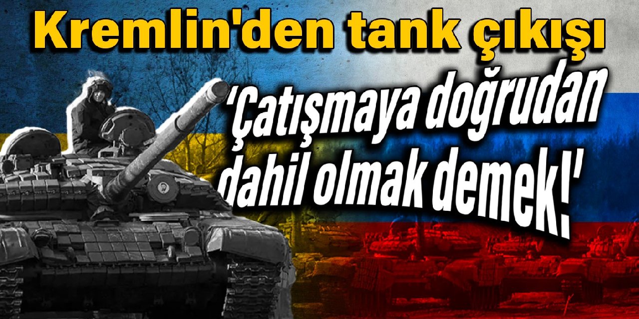 Kremlin’den tank çıkışı: Çatışmaya doğrudan dahil olmak demek