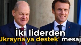 Macron ve Scholz’dan ‘Ukrayna’ya desteğe devam’ mesajı