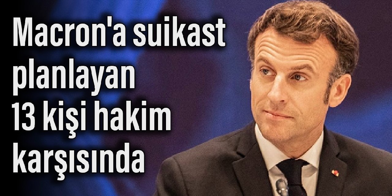 Macron’a suikast planlayan 13 kişi hakim karşısında